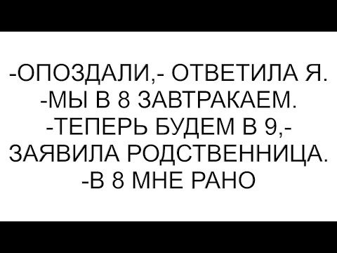 Видео: -Опоздали,- ответила я. -Мы в 8 завтракаем. -Теперь будем в 9,- заявила родственница. -В 8 мне рано