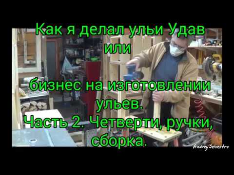 Видео: Как я делал ульи Удав или бизнес на изготовлении ульев. Часть 2. Четверти, ручки, сборка.