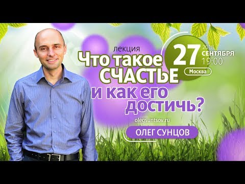 Видео: Олег Сунцов. Семинар "Что такое счастье и как его достичь?" Москва, 27.09.2018