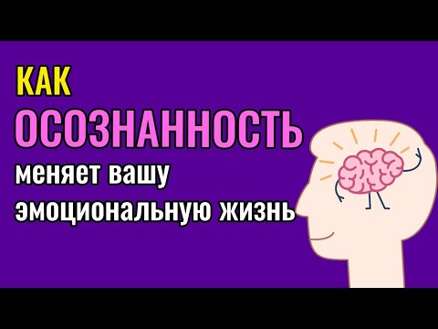 Видео: Как осознанность меняет вашу эмоциональную жизнь