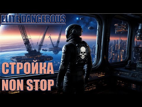 Видео: СТРОЙКА NON STOP | ELITE DANGEROUS