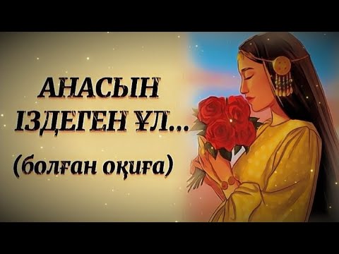 Видео: АНАСЫН ІЗДЕГЕН ҰЛ... ЖАҢА ӘҢГІМЕ. Өзгеге сабақ болар әсерлі әңгіме. Болған оқиға.