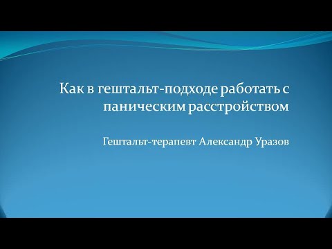 Видео: Как в гештальт-подходе работать с паническим расстройством