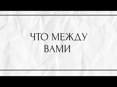 Видео: ЧТО МЕЖДУ ВАМИ?