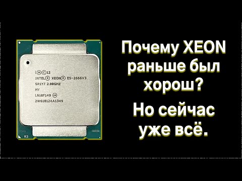Видео: Почему Xeon раньше был хорош? Но сейчас уже всё.