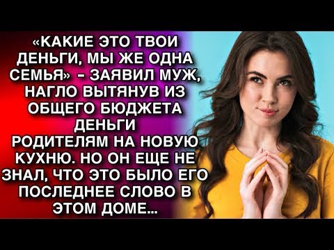 Видео: «КАКИЕ ЭТО ТВОИ ДЕНЬГИ, МЫ ЖЕ ОДНА СЕМЬЯ»   ЗАЯВИЛ МУЖ,НАГЛО ВЫТЯНУВ ИЗ ОБЩАКА ДЕНЬГИ ДЛЯ РОДИТЕ