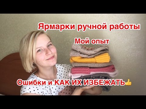 Видео: 👑ЯРМАРКИ РУЧНОЙ РАБОТЫ👑 Мой опыт, ошибки и как их избежать