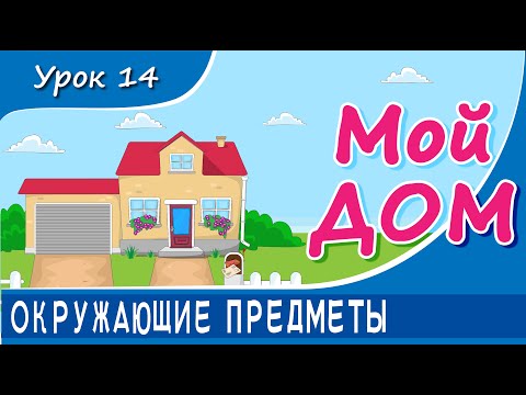 Видео: Окружающие предметы - МОЙ ДОМ. Урок 14. Предметы быта в доме и вокруг него.  Развивающее видео детям