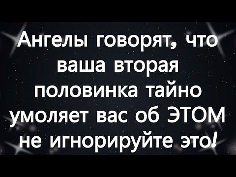 Видео: Ангелы говорят, что ваша вторая половинка тайно умоляет вас об ЭТОМ — не игнорируйте это!