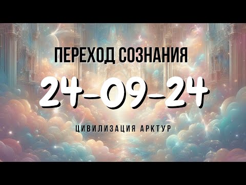 Видео: Переход СОЗНАНИЯ | Ченнелинг от Арктурианской цивилизации