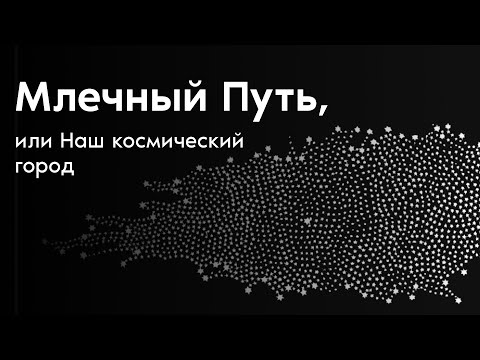 Видео: Млечный Путь, или Наш космический город