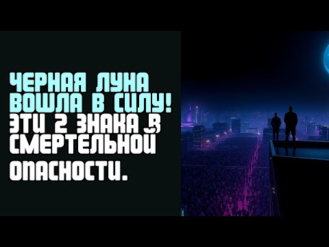 Видео: ЧЕРНАЯ ЛУНА ВОШЛА В СИЛУ! ЭТИ 2 ЗНАКА В СМЕРТЕЛЬНОЙ ОПАСНОСТИ