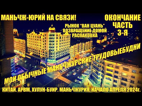 Видео: Маньчжурия 满洲里市. Китай. Начало апреля 2024. Часть 3. Маньчжурские будни. ВанЦуань. Домой. Распаковка