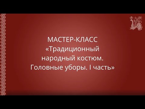 Видео: Мастер-класс: "Традиционный народный костюм. Головные уборы. I часть"