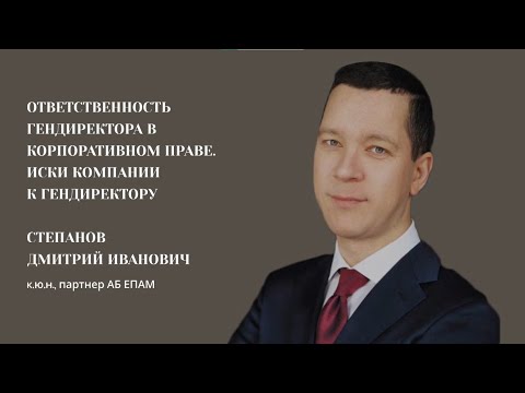 Видео: Степанов Д.И., к.ю.н. Ответственность гендиректора. Иски компании к гендиректору