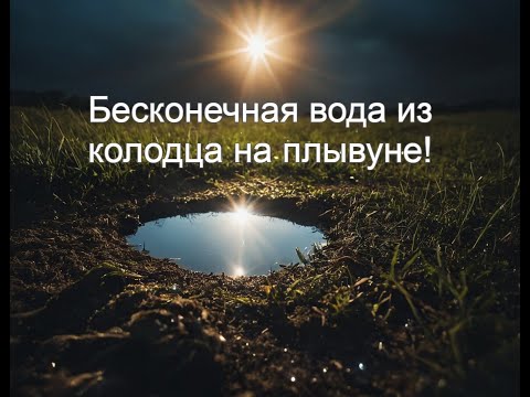 Видео: Колодец на плывуне выдал стабильный, бесконечный поток 900 литров в час!