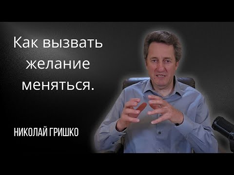 Видео: Как вызвать желание меняться. Николай Гришко.