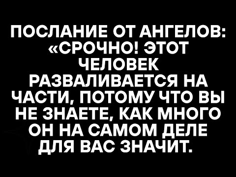 Видео: Послание от ангелов: «Срочно! Этот человек разваливается на части, потому что вы не знаете, как мног