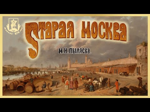 Видео: М. Пыляев - СТАРАЯ МОСКВА. Рассказы из былой жизни первопрестольной столицы. Часть 3/3