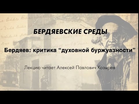 Видео: БЕРДЯЕВСКИЕ СРЕДЫ 01 А.П. Козырев «Бердяев: критика “духовной буржуазности”»