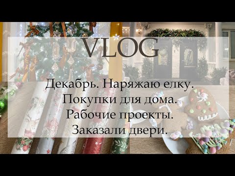 Видео: ВЛОГ. Декабрь. Наряжаю елку. Покупки для дома. Рабочие проекты. Заказали двери. Новогодний декор