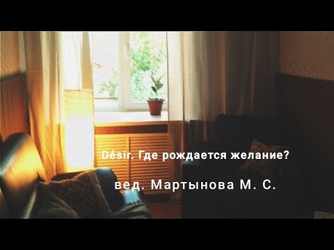 Видео: "Désir. Где рождается желание?", вед. Мартынова М.С.