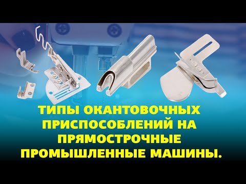 Видео: №79 Типы окантовочных приспособлений на прямострочные промышленные машины.
