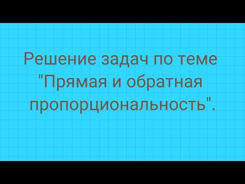Видео: Решение задач на  тему "Прямая и обратная пропорциональность".