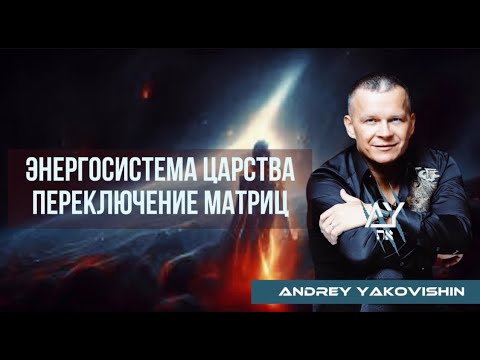 Видео: ЭНЕРГОСИСТЕМА ЦАРСТВА. ПЕРЕКЛЮЧЕНИЕ МАТРИЦ. Андрей Яковишин @Nebesnaya_civilizacia