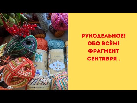 Видео: Рукодельный фрагмент сентября. Обо всём! #rukivdelo #вязовлог