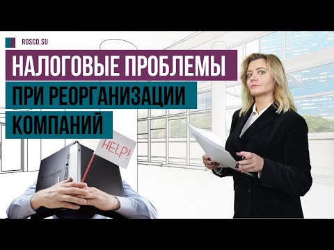 Видео: Налоговые проблемы при реорганизации компаний