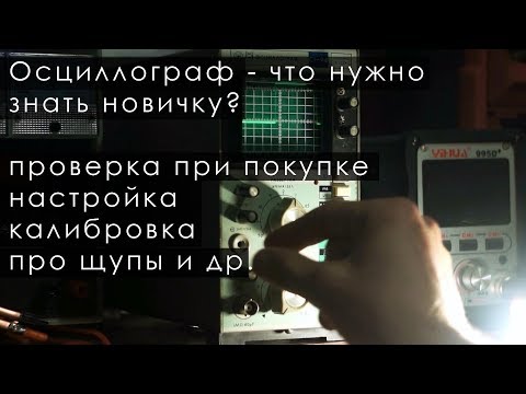Видео: Осциллограф - что нужно знать новичку? проверка при покупке, настройка, калибровка, про щупы и др.