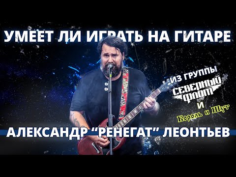 Видео: Умеет ли играть на гитаре Александр "Ренегат" Леонтьев из группы Северный Флот и Король и Шут?