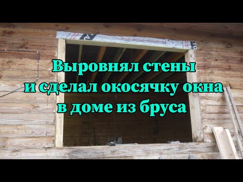 Видео: Выравнивание стен и окосячка окна в деревянном доме