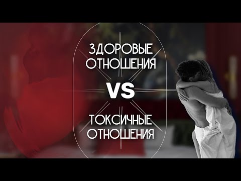 Видео: Как построить здоровые отношения? Отличия токсичных отношений от здоровых.