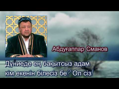 Видео: Абдуғаппар Сманов - Ең бақытсыз адам кім екенін білесіз бе? Ол сіз! Пайғамбар сахабаға ұр деді!