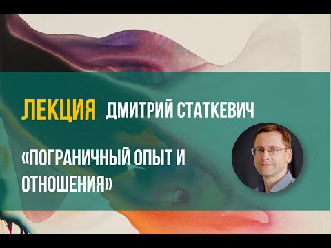 Видео: Дмитрий Статкевич - "Пограничный опыт и отношения"