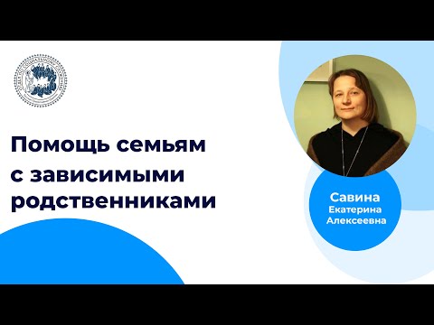 Видео: Помощь семьям с ЗАВИСИМЫМИ родственниками (Е.А.Савина)