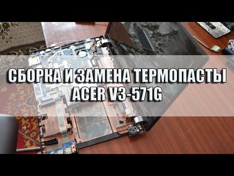 Видео: Сборка и замена термопасты ноутбука Acer V3 571g