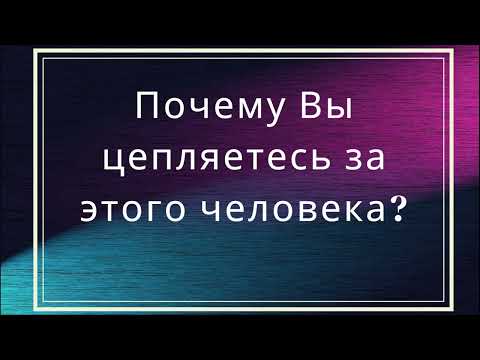 Видео: Почему Вы цепляетесь за этого человека?