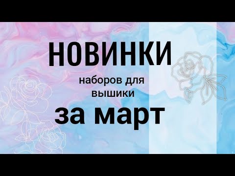 Видео: Новинки наборов для вышивки за март #вышивкакрестиком