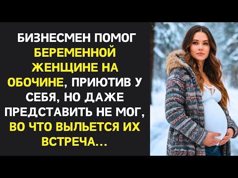 Видео: Бизнесмен приютил беременную с обочины, но не мог представить, к чему приведёт их встреча...