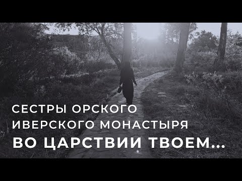 Видео: СЕСТРЫ ОРСКОГО ИВЕРСКОГО МОНАСТЫРЯ - ВО ЦАРСТВИИ ТВОЕМ...