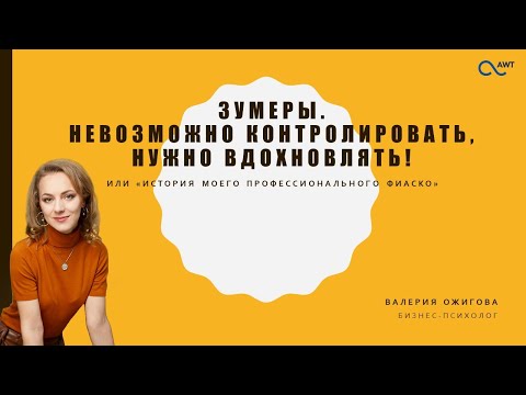 Видео: Валерия  Ожигова. Зумеры идут! Сотрудничество вашей компании и зумеров. История факапов и побед