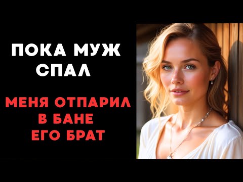 Видео: Когда муж уснул, я пошла в баню