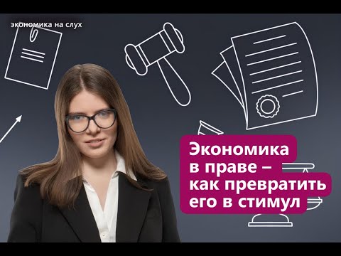 Видео: Экономика в праве — как превратить его в стимул | «Экономика на слух» с Евой-Марией Шахмаевой