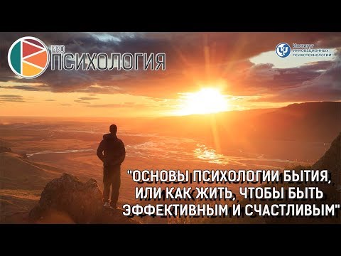 Видео: «Основы психологии бытия, или как жить, чтобы быть эффективным и счастливым»