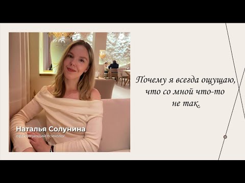 Видео: Почему я всегда ощущаю, что со мной что-то не так. | Эфиры сервиса психологов | Наталья Солунина