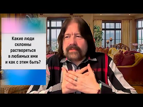 Видео: Какие люди склонны растворяться в любимых ими и как с этим быть?
