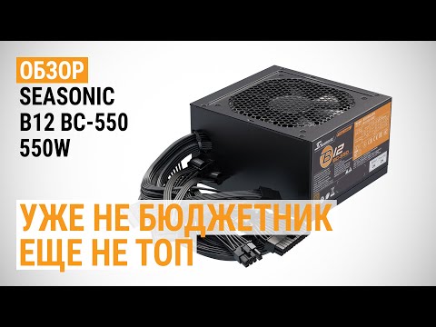 Видео: Обзор блока питания Seasonic B12 BC-550 (A551BCAFH): Уже не бюджетник, еще не топ